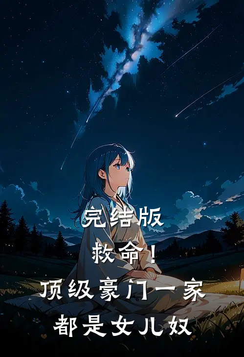 完结版救命！顶级豪门一家都是女儿奴