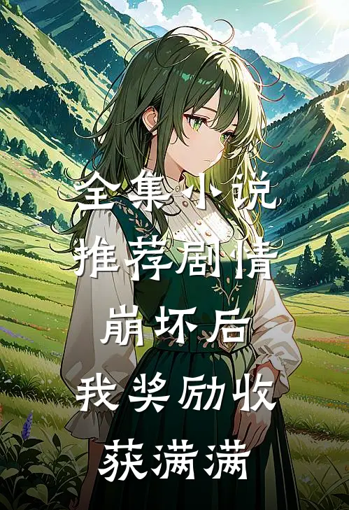 全集小说推荐剧情崩坏后，我奖励收获满满