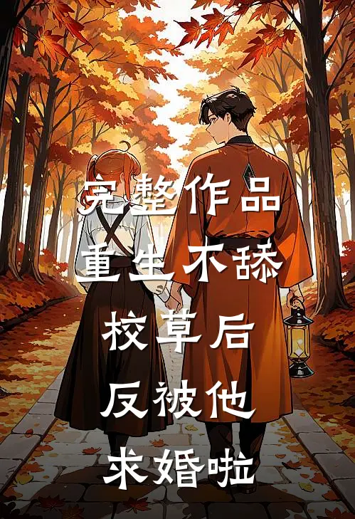 完整作品重生不舔校草后，反被他求婚啦