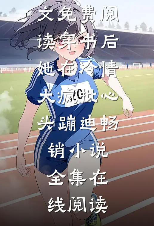 穿书后,她在冷情大疯批心头蹦迪畅销小说