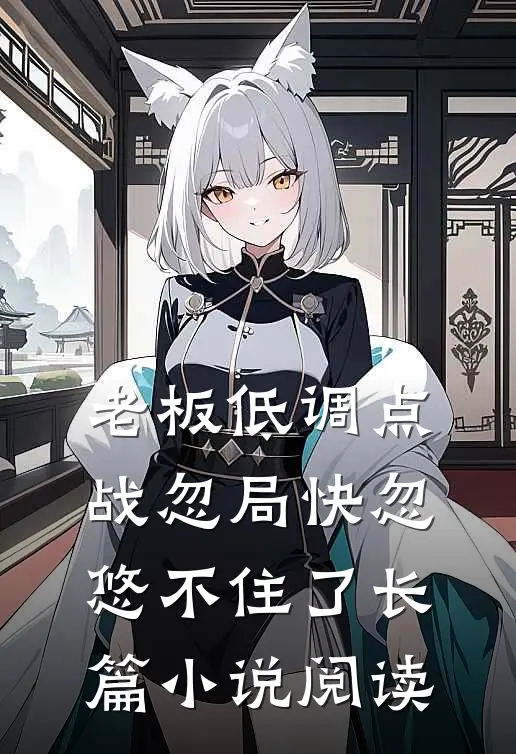老板低调点，战忽局快忽悠不住了长篇小说阅读