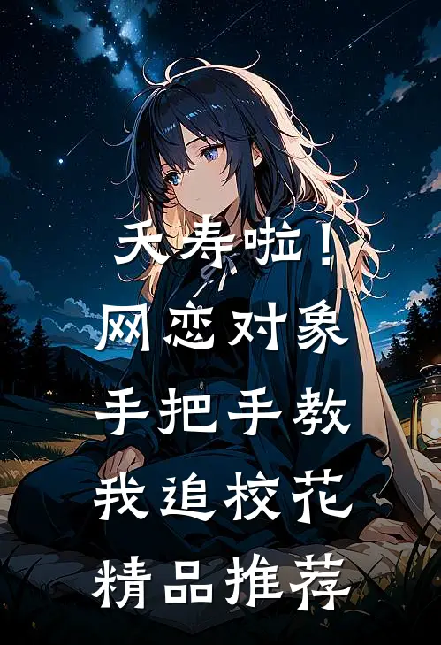 夭寿啦！网恋对象手把手教我追校花精品推荐