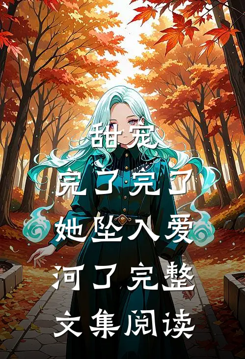 甜宠：完了完了，她坠入爱河了完整文集阅读