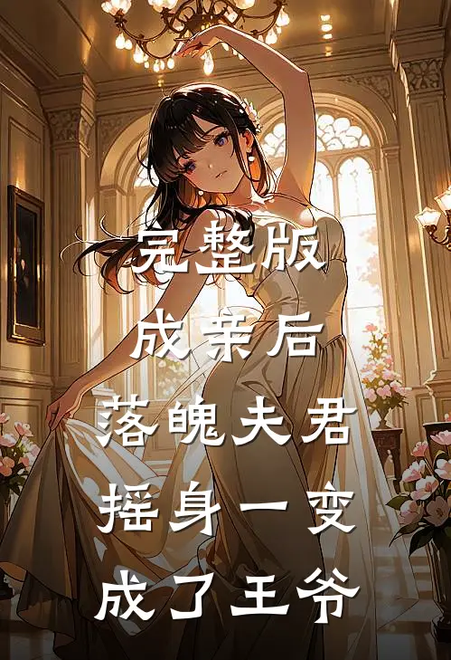 完整版成亲后，落魄夫君摇身一变成了王爷