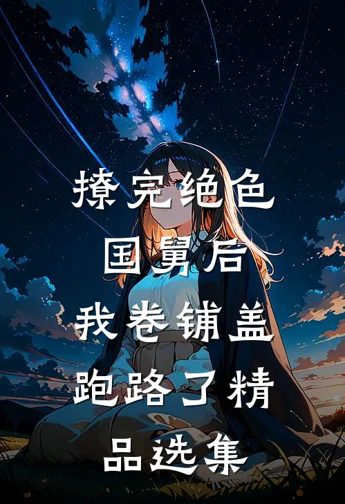 撩完绝色国舅后，我卷铺盖跑路了精品选集