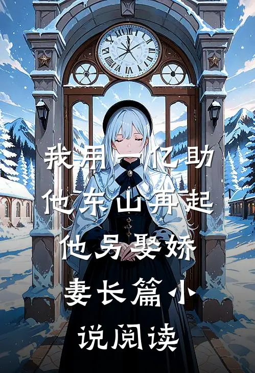 我用一亿助他东山再起，他另娶娇妻长篇小说阅读