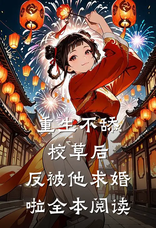 重生不舔校草后，反被他求婚啦全本阅读