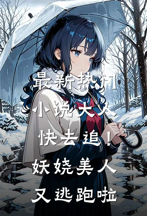 最新热门小说大人快去追！妖娆美人又逃跑啦