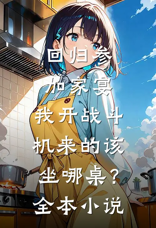 回归参加家宴，我开战斗机来的该坐哪桌？全本小说