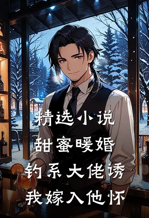 精选小说甜蜜暖婚：钓系大佬诱我嫁入他怀