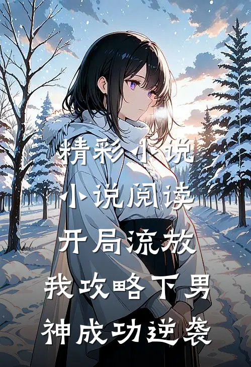 精彩小说小说阅读开局流放,我攻略下男神成功逆袭