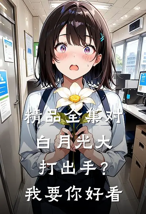 精品全集对白月光大打出手？我要你好看