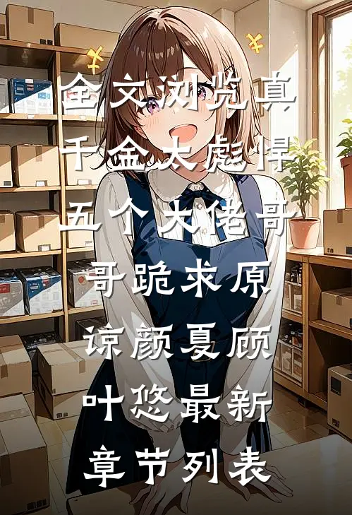 全文浏览真千金太彪悍,五个大佬哥哥跪求原谅