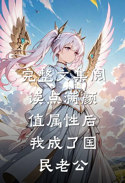 完整文集阅读点满颜值属性后，我成了国民老公
