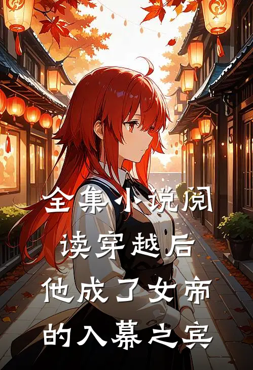 全集小说阅读穿越后，他成了女帝的入幕之宾