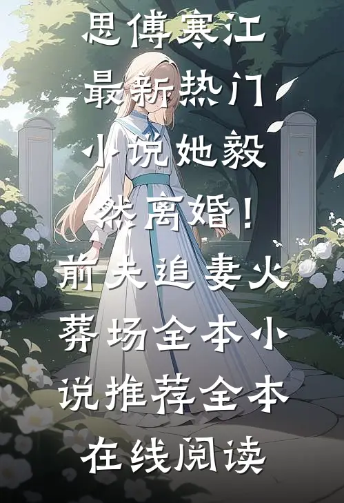 她毅然离婚!前夫追妻火葬场全本小说推荐