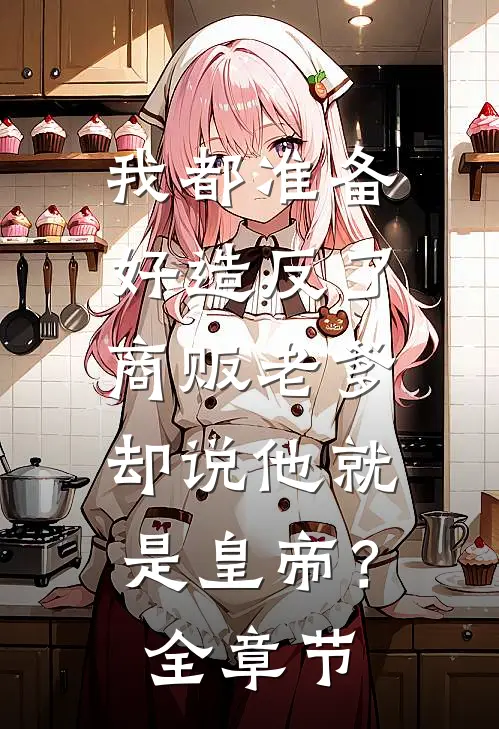 我都准备好造反了，商贩老爹却说他就是皇帝？全章节