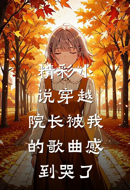 精彩小说穿越：院长被我的歌曲感到哭了