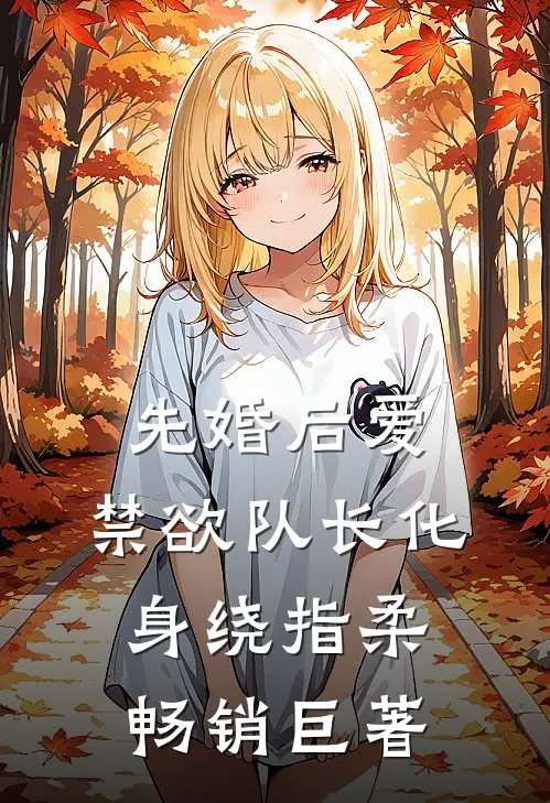 先婚后爱，禁欲队长化身绕指柔畅销巨著