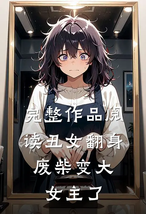 完整作品阅读丑女翻身，废柴变大女主了