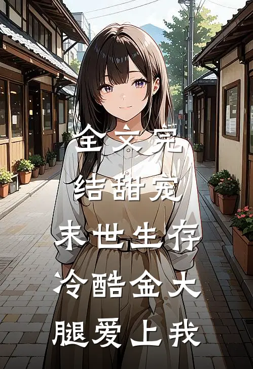 全文完结甜宠：末世生存，冷酷金大腿爱上我