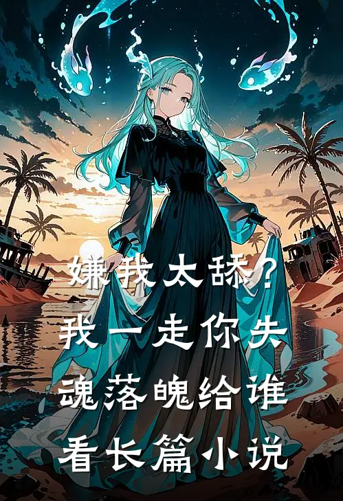 嫌我太舔？我一走你失魂落魄给谁看长篇小说