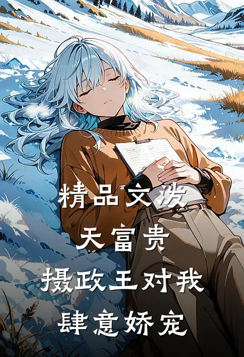 精品文泼天富贵：摄政王对我肆意娇宠