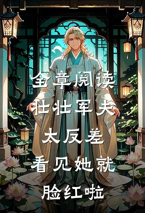 全章阅读壮壮军夫太反差，看见她就脸红啦
