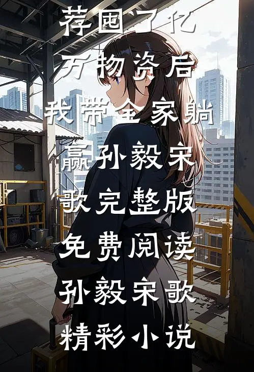 全本小说推荐囤了亿万物资后,我带全家躺赢