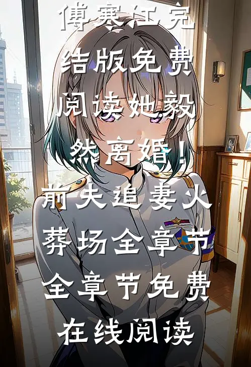 她毅然离婚!前夫追妻火葬场全章节