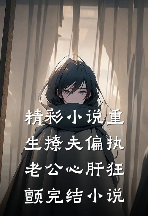 精彩小说重生撩夫偏执老公心肝狂颤完结小说