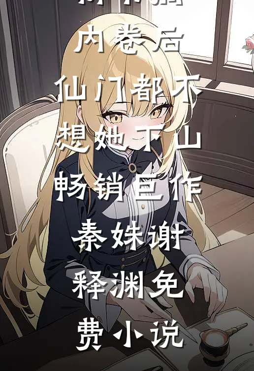 搞内卷后,仙门都不想她下山畅销巨作