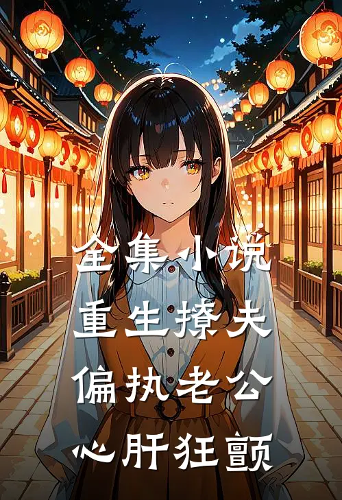 全集小说重生撩夫：偏执老公心肝狂颤