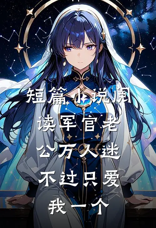 短篇小说阅读军官老公万人迷，不过只爱我一个
