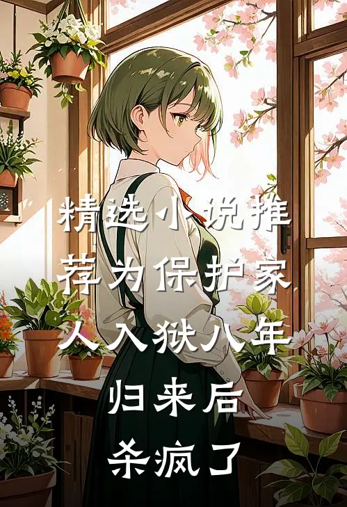 精选小说推荐为保护家人入狱八年，归来后杀疯了