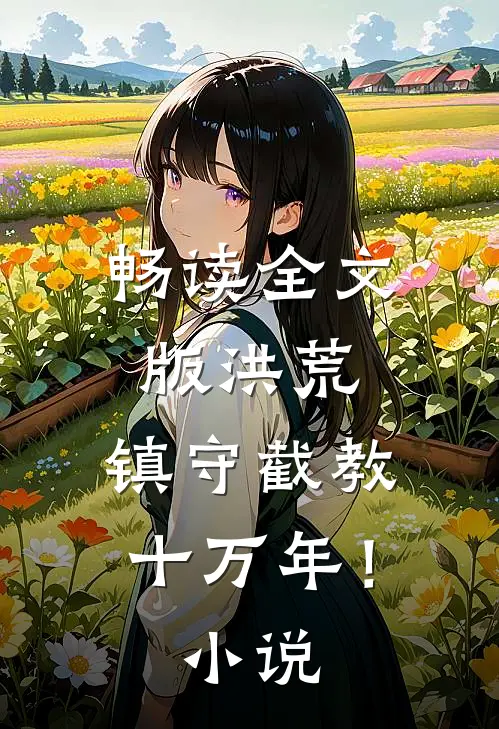 畅读全文版洪荒：镇守截教十万年！小说