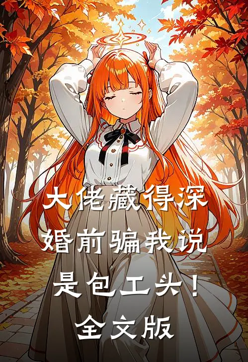 大佬藏得深，婚前骗我说是包工头！全文版