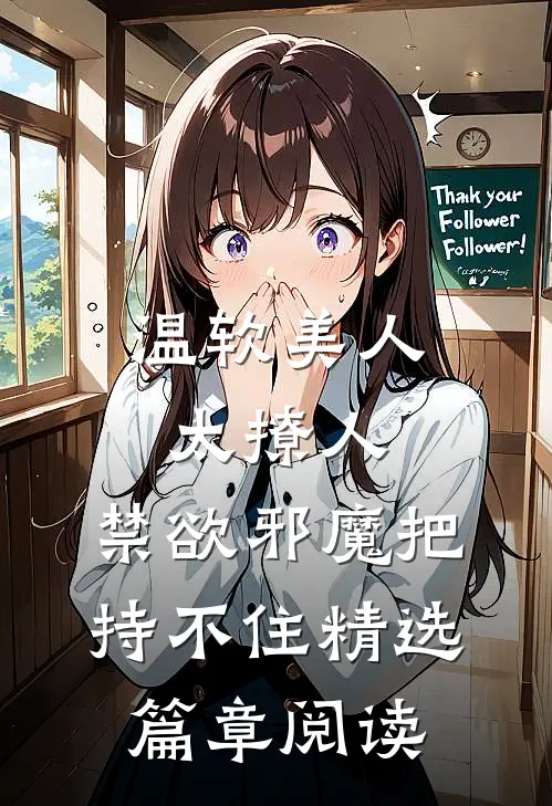 温软美人太撩人，禁欲邪魔把持不住精选篇章阅读