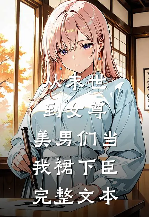 从末世到女尊，美男们当我裙下臣完整文本