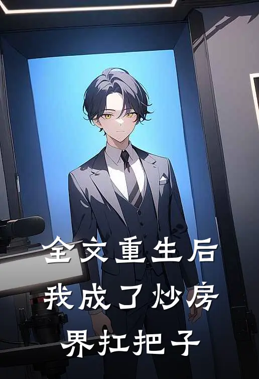 全文重生后我成了炒房界扛把子