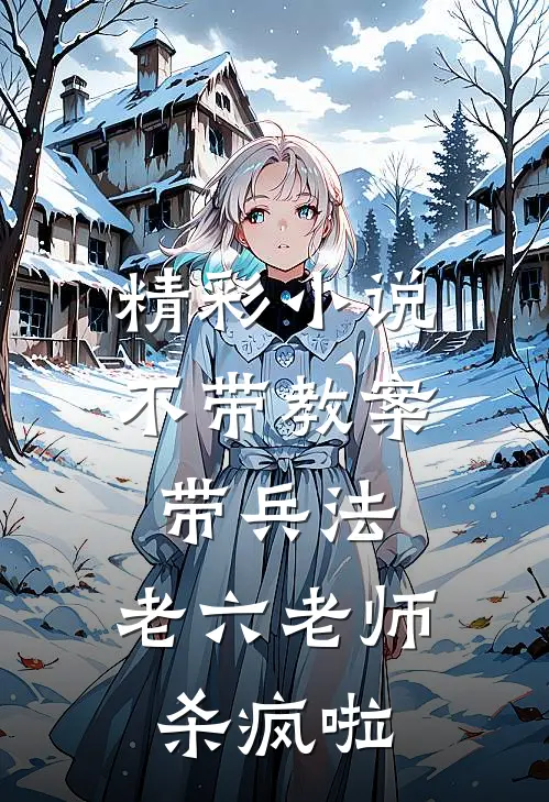 精彩小说不带教案带兵法，老六老师杀疯啦