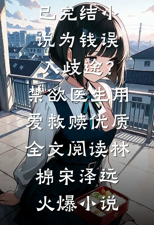 为钱误入歧途?禁欲医生用爱救赎优质全文阅读