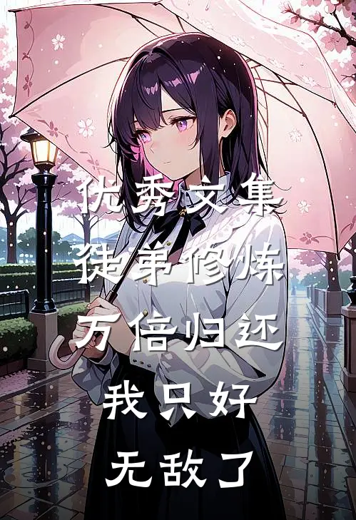 优秀文集徒弟修炼万倍归还，我只好无敌了