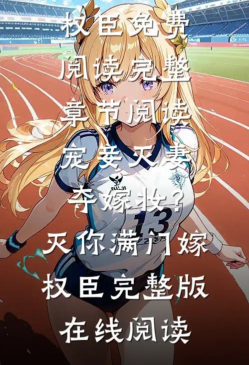 完整章节阅读宠妾灭妻夺嫁妆?灭你满门嫁权臣
