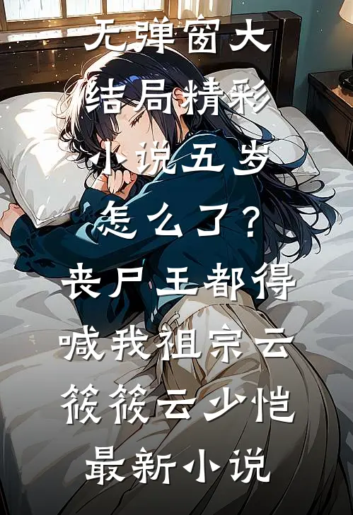精彩小说五岁怎么了?丧尸王都得喊我祖宗