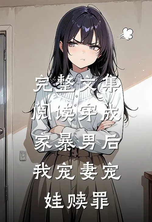 完整文集阅读穿成家暴男后，我宠妻宠娃赎罪