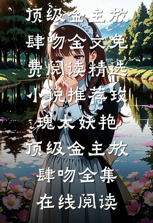 精选小说推荐玫瑰太妖艳,顶级金主放肆吻