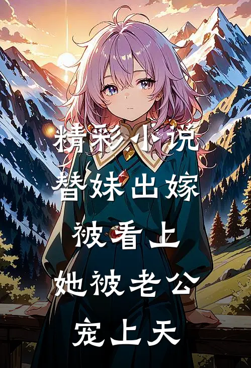 精彩小说替妹出嫁被看上，她被老公宠上天