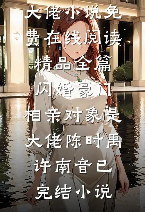 精品全篇闪婚豪门:相亲对象是大佬