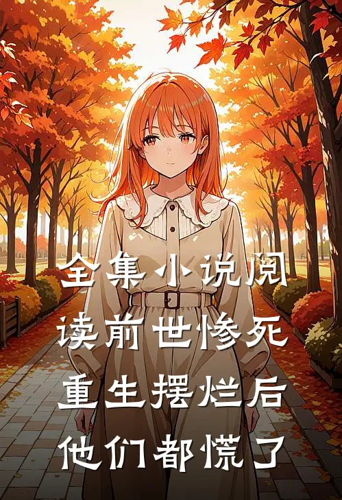全集小说阅读前世惨死，重生摆烂后他们都慌了